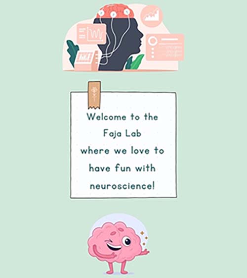 Illustration of head with brain sensors and a cartoon pink brain winking. White box with verbiage " Welcome to the Faja Lab where we love to have fun with neuroscience!"